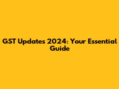 GST Updates 2024: Your Essential Guide