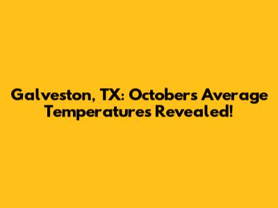 Galveston, TX: October's Average Temperatures Revealed!