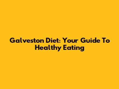 Galveston Diet: Your Guide To Healthy Eating