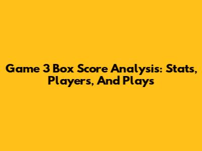 Game 3 Box Score Analysis: Stats, Players, And Plays