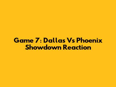 Game 7: Dallas Vs Phoenix Showdown Reaction