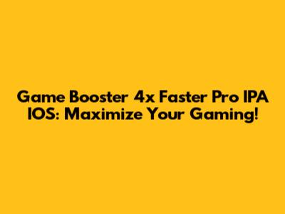 Game Booster 4x Faster Pro IPA IOS: Maximize Your Gaming!