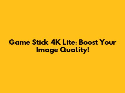 Game Stick 4K Lite: Boost Your Image Quality!