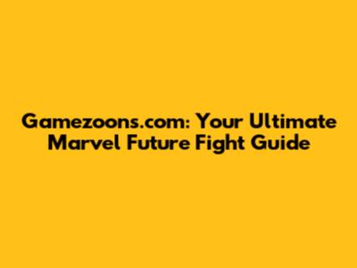 Gamezoons.com: Your Ultimate Marvel Future Fight Guide
