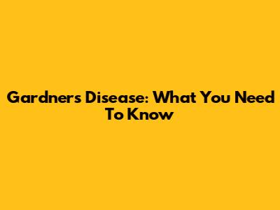 Gardner's Disease: What You Need To Know