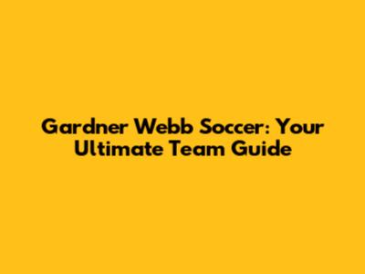Gardner Webb Soccer: Your Ultimate Team Guide
