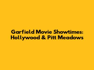 Garfield Movie Showtimes: Hollywood & Pitt Meadows