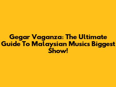 Gegar Vaganza: The Ultimate Guide To Malaysian Music's Biggest Show!