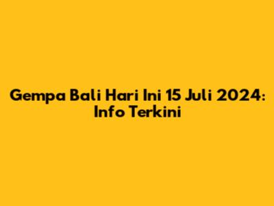 Gempa Bali Hari Ini 15 Juli 2024: Info Terkini
