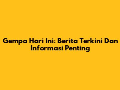 Gempa Hari Ini: Berita Terkini Dan Informasi Penting