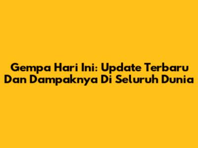 Gempa Hari Ini: Update Terbaru Dan Dampaknya Di Seluruh Dunia