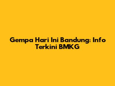Gempa Hari Ini Bandung: Info Terkini BMKG