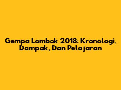 Gempa Lombok 2018: Kronologi, Dampak, Dan Pelajaran