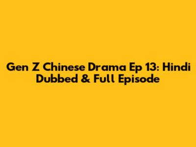 Gen Z Chinese Drama Ep 13: Hindi Dubbed & Full Episode