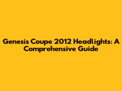 Genesis Coupe 2012 Headlights: A Comprehensive Guide