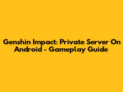Genshin Impact: Private Server On Android - Gameplay Guide