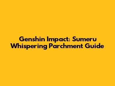 Genshin Impact: Sumeru Whispering Parchment Guide