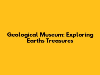 Geological Museum: Exploring Earth's Treasures