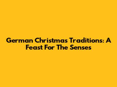 German Christmas Traditions: A Feast For The Senses