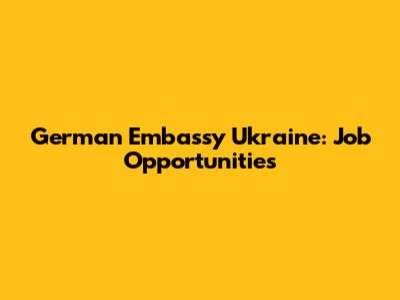 German Embassy Ukraine: Job Opportunities