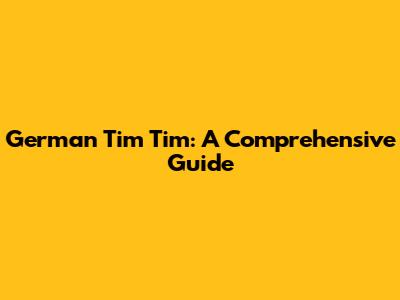 German Tim Tim: A Comprehensive Guide