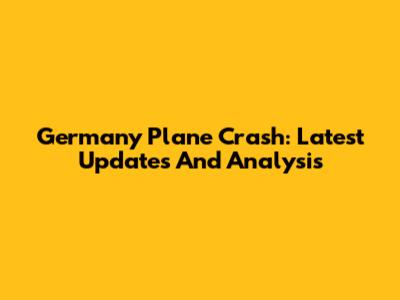 Germany Plane Crash: Latest Updates And Analysis