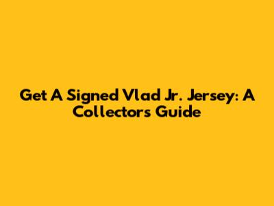 Get A Signed Vlad Jr. Jersey: A Collector's Guide