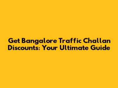 Get Bangalore Traffic Challan Discounts: Your Ultimate Guide