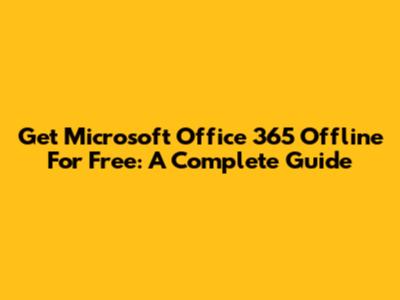 Get Microsoft Office 365 Offline For Free: A Complete Guide