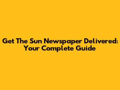 Get The Sun Newspaper Delivered: Your Complete Guide