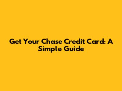 Get Your Chase Credit Card: A Simple Guide