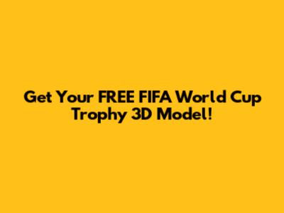 Get Your FREE FIFA World Cup Trophy 3D Model!