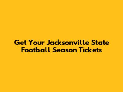 Get Your Jacksonville State Football Season Tickets