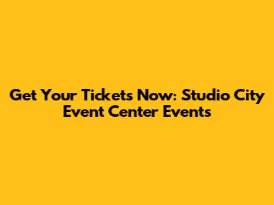 Get Your Tickets Now: Studio City Event Center Events