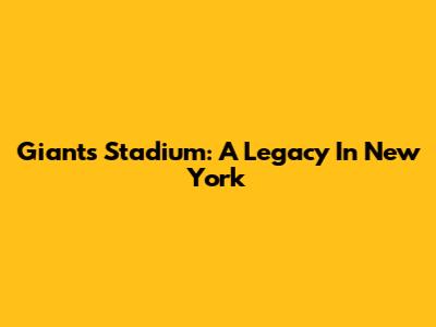 Giants Stadium: A Legacy In New York