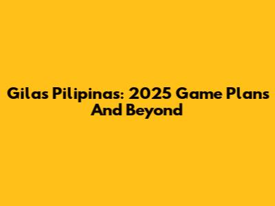 Gilas Pilipinas: 2025 Game Plans And Beyond