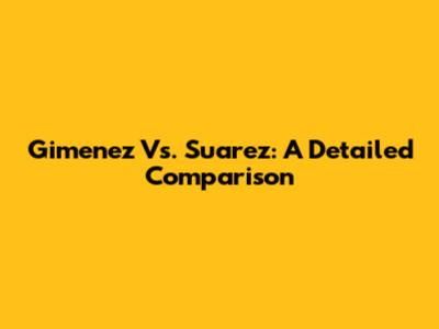 Gimenez Vs. Suarez: A Detailed Comparison