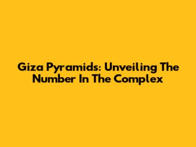 Giza Pyramids: Unveiling The Number In The Complex