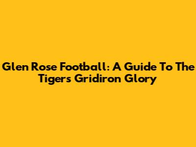 Glen Rose Football: A Guide To The Tigers' Gridiron Glory