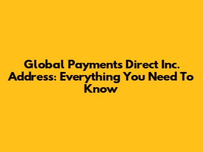 Global Payments Direct Inc. Address: Everything You Need To Know