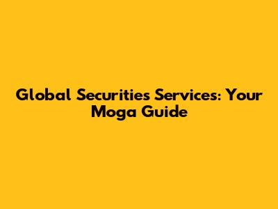 Global Securities Services: Your Moga Guide