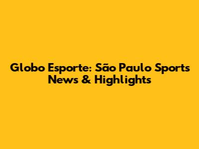 Globo Esporte: São Paulo Sports News & Highlights