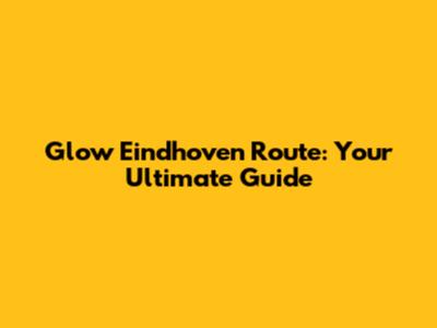 Glow Eindhoven Route: Your Ultimate Guide