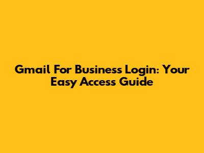 Gmail For Business Login: Your Easy Access Guide