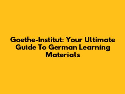 Goethe-Institut: Your Ultimate Guide To German Learning Materials