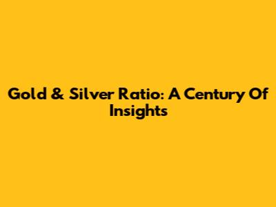 Gold & Silver Ratio: A Century Of Insights