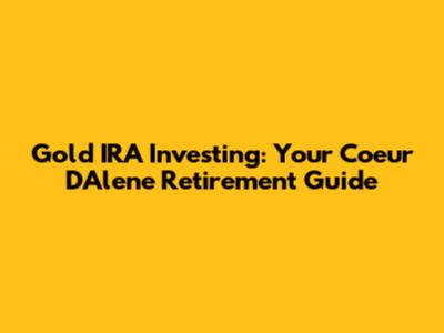 Gold IRA Investing: Your Coeur D'Alene Retirement Guide