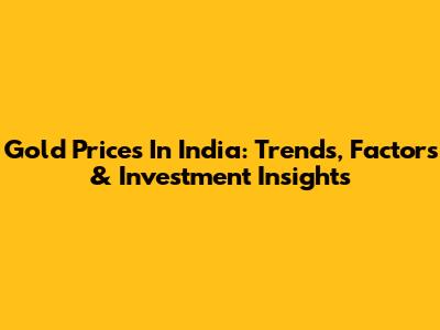 Gold Prices In India: Trends, Factors & Investment Insights