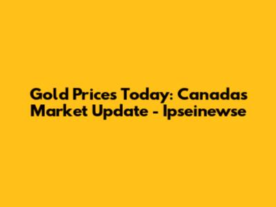 Gold Prices Today: Canada's Market Update - Ipseinewse