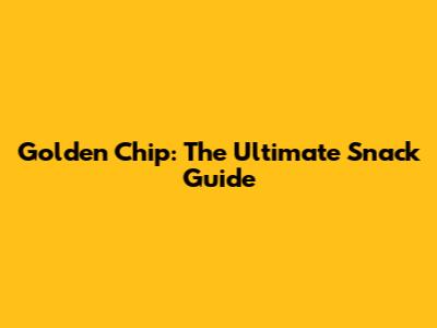 Golden Chip: The Ultimate Snack Guide